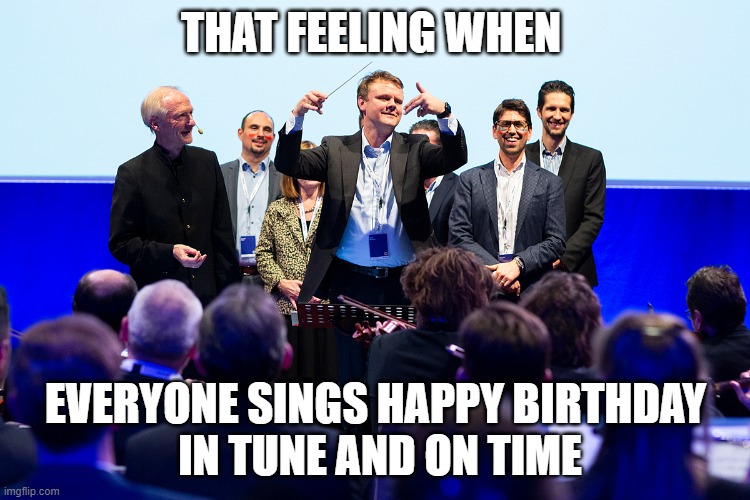 Happy Bramday | THAT FEELING WHEN; EVERYONE SINGS HAPPY BIRTHDAY
 IN TUNE AND ON TIME | image tagged in birthday | made w/ Imgflip meme maker