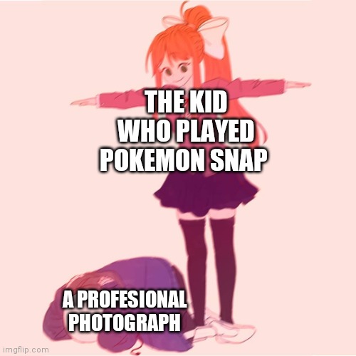 Its funny cuz Its true | THE KID WHO PLAYED POKEMON SNAP; A PROFESIONAL PHOTOGRAPH | image tagged in monika t-posing on sans,memes,funny,pokemon,pokemon snap | made w/ Imgflip meme maker