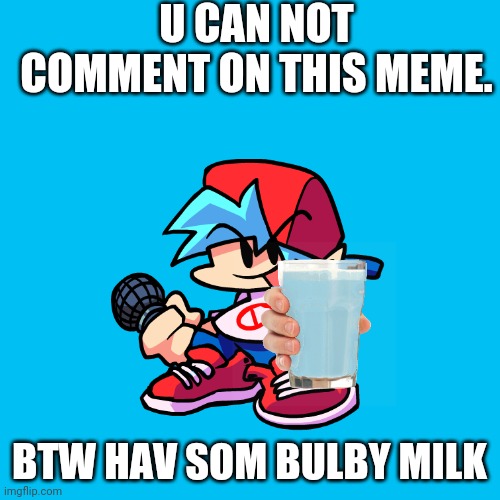 U can't comment | U CAN NOT COMMENT ON THIS MEME. BTW HAV SOM BULBY MILK | made w/ Imgflip meme maker