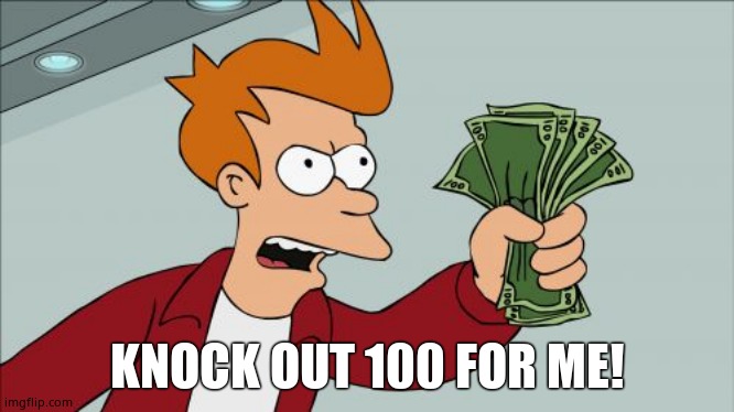 Shut Up And Take My Money Fry Meme | KNOCK OUT 100 FOR ME! | image tagged in memes,shut up and take my money fry | made w/ Imgflip meme maker