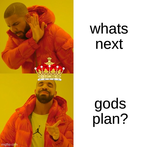 drake doesnt know what to do | whats next; gods plan? | image tagged in memes,drake hotline bling,whats next,gods plan,i am stuck alot help me | made w/ Imgflip meme maker