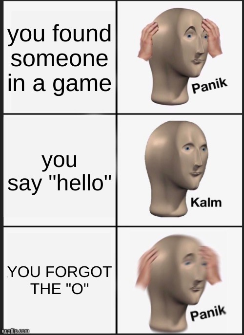 Panik Kalm Panik Meme | you found someone in a game; you say "hello"; YOU FORGOT THE "O" | image tagged in memes,panik kalm panik | made w/ Imgflip meme maker
