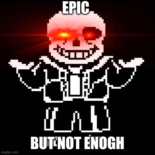 sans undertale | EPIC BUT NOT ENOGH | image tagged in sans undertale | made w/ Imgflip meme maker