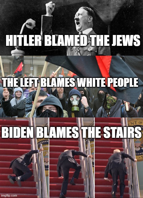  HITLER BLAMED THE JEWS; THE LEFT BLAMES WHITE PEOPLE; BIDEN BLAMES THE STAIRS | image tagged in political correctness,political humor | made w/ Imgflip meme maker