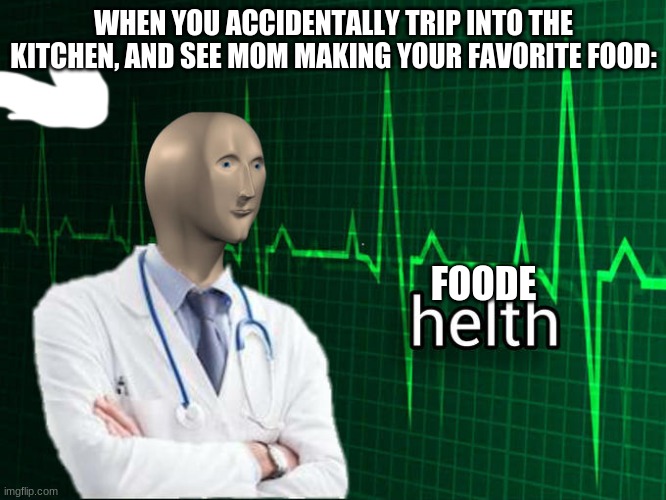 Restored! | WHEN YOU ACCIDENTALLY TRIP INTO THE KITCHEN, AND SEE MOM MAKING YOUR FAVORITE FOOD:; FOODE | image tagged in stonks helth | made w/ Imgflip meme maker