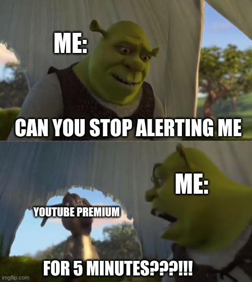 I don't know if this is an repost sorry if it is | ME:; CAN YOU STOP ALERTING ME; ME:; YOUTUBE PREMIUM; FOR 5 MINUTES???!!! | image tagged in could you not ___ for 5 minutes | made w/ Imgflip meme maker