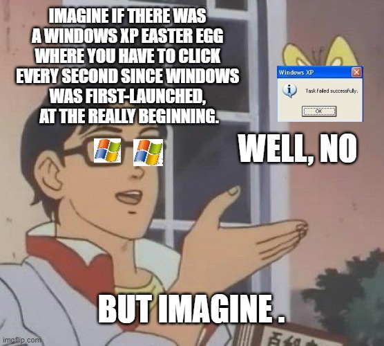 Tech support would be happy...... | IMAGINE IF THERE WAS 
A WINDOWS XP EASTER EGG 
WHERE YOU HAVE TO CLICK 
EVERY SECOND SINCE WINDOWS 
WAS FIRST-LAUNCHED, 
AT THE REALLY BEGINNING. WELL, NO; BUT IMAGINE . | image tagged in memes,is this a pigeon,windows xp,windows 95,windows,windows 10 | made w/ Imgflip meme maker