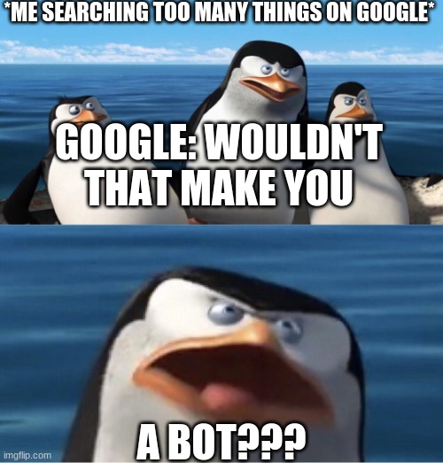 Google be like | *ME SEARCHING TOO MANY THINGS ON GOOGLE*; GOOGLE: WOULDN'T THAT MAKE YOU; A BOT??? | image tagged in wouldn't that make you | made w/ Imgflip meme maker