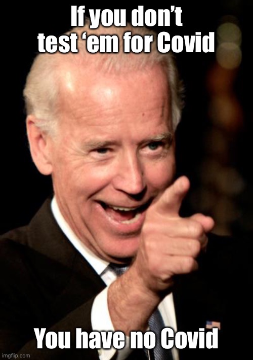 Smilin Biden Meme | If you don’t test ‘em for Covid You have no Covid | image tagged in memes,smilin biden | made w/ Imgflip meme maker