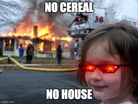Disaster Girl | NO CEREAL; NO HOUSE | image tagged in memes,disaster girl | made w/ Imgflip meme maker