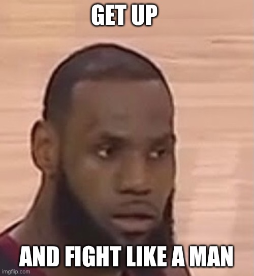 GET UP AND FIGHT LIKE A MAN | made w/ Imgflip meme maker