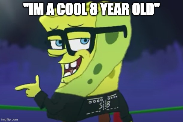 "IM A COOL 8 YEAR OLD" | image tagged in cool sponge | made w/ Imgflip meme maker