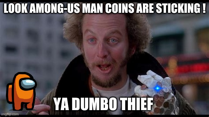 marv is dumb | LOOK AMONG-US MAN COINS ARE STICKING ! YA DUMBO THIEF | image tagged in well maybe i don't wanna be the bad guy anymore,criminal,dumb,weird,cartoon,movie | made w/ Imgflip meme maker