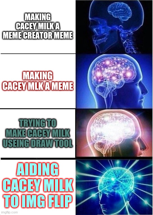 Expanding Brain | MAKING CACEY MILK A MEME CREATOR MEME; MAKING CACEY MLK A MEME; TRYING TO MAKE CACEY MILK USEING DRAW TOOL; AIDING CACEY MILK TO IMG FLIP | image tagged in memes,expanding brain | made w/ Imgflip meme maker
