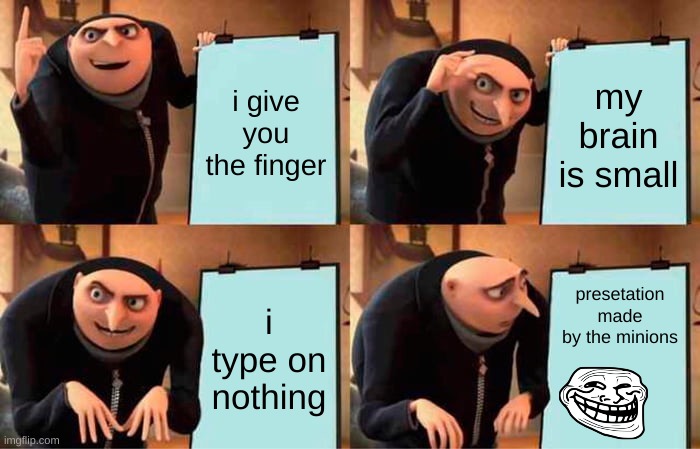 made by minions | i give you the finger; my brain is small; i type on nothing; presetation made by the minions | image tagged in memes,gru's plan | made w/ Imgflip meme maker