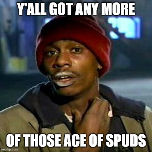 Y'ALL GOT ANY MORE; OF THOSE ACE OF SPUDS | made w/ Imgflip meme maker