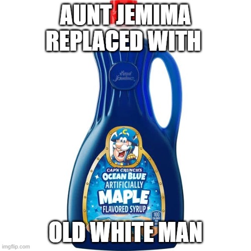 Aunt Jemima replaced with old white man. Captain Crunch maple syrup inside Aunt Jemima maple syrup bottle | AUNT JEMIMA REPLACED WITH; OLD WHITE MAN | image tagged in captain crunch,ocean blue,maple syrup,aunt jemima,old white men | made w/ Imgflip meme maker