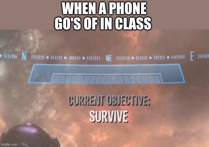 Current Objective: Survive | WHEN A PHONE GO'S OF IN CLASS | image tagged in current objective survive | made w/ Imgflip meme maker