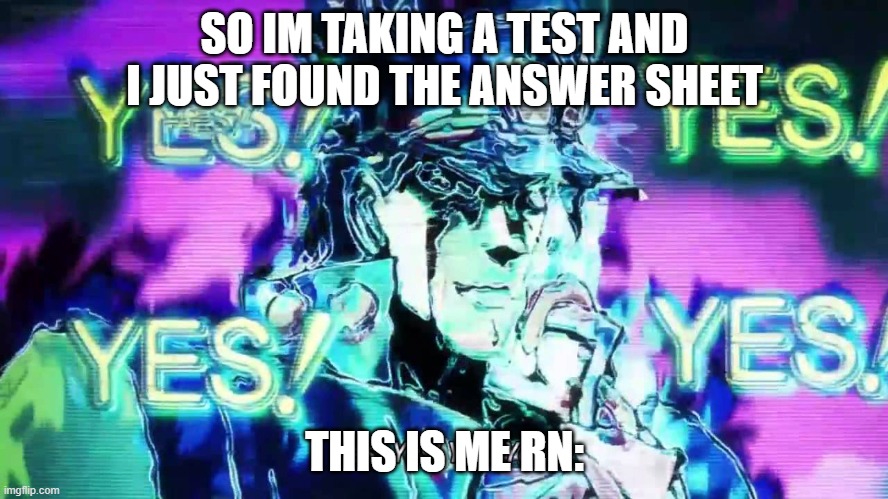 Anime Yes Yes Yes Yes | SO IM TAKING A TEST AND I JUST FOUND THE ANSWER SHEET; THIS IS ME RN: | image tagged in anime yes yes yes yes | made w/ Imgflip meme maker