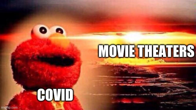 Covid Meme | MOVIE THEATERS; COVID | image tagged in movie theaters,funny memes,elmo,nuclear explosion,explosions,elmo nuclear explosion | made w/ Imgflip meme maker