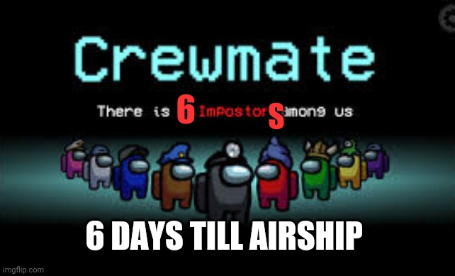 Sorry for the poorly made but you get the point | 6; S; 6 DAYS TILL AIRSHIP | image tagged in there is 1 imposter among us | made w/ Imgflip meme maker