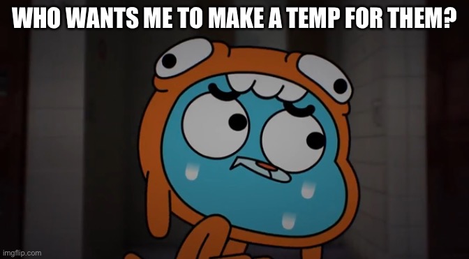I have nothing better to do. | WHO WANTS ME TO MAKE A TEMP FOR THEM? | made w/ Imgflip meme maker