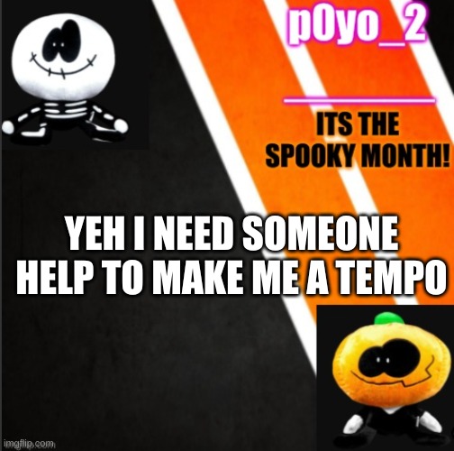 e | YEH I NEED SOMEONE HELP TO MAKE ME A TEMPO | image tagged in s k i d a n d p u m p t e m p o | made w/ Imgflip meme maker