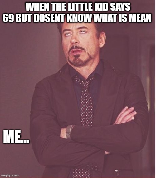 HHAHHAHAH | WHEN THE LITTLE KID SAYS 69 BUT DOSENT KNOW WHAT IS MEAN; ME... | image tagged in memes,face you make robert downey jr | made w/ Imgflip meme maker