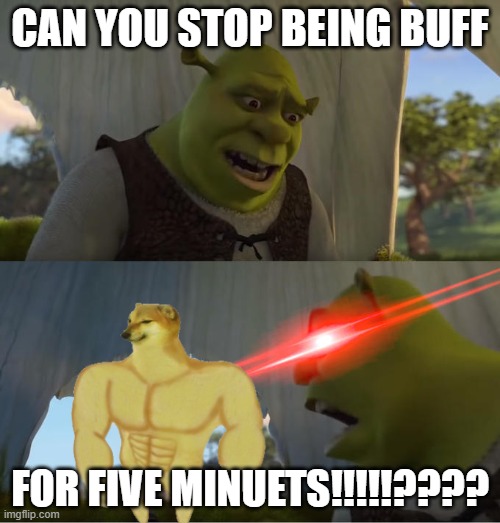 Shrek For Five Minutes | CAN YOU STOP BEING BUFF; FOR FIVE MINUETS!!!!!???? | image tagged in shrek for five minutes | made w/ Imgflip meme maker