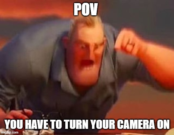 D:< | POV; YOU HAVE TO TURN YOUR CAMERA ON | image tagged in mr incredible mad | made w/ Imgflip meme maker