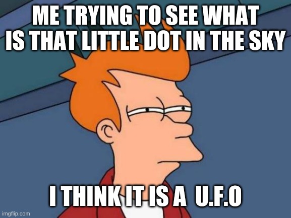 Futurama Fry | ME TRYING TO SEE WHAT IS THAT LITTLE DOT IN THE SKY; I THINK IT IS A  U.F.O | image tagged in memes,futurama fry | made w/ Imgflip meme maker