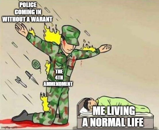 i know my rights | POLICE COMING IN WITHOUT A WARANT; THE 4TH AMMENDMENT; ME LIVING A NORMAL LIFE | image tagged in soldier protecting sleeping child | made w/ Imgflip meme maker