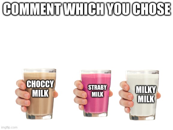 which do you choose | COMMENT WHICH YOU CHOSE; CHOCCY MILK; MILKY MILK; STRABY MILK | image tagged in memes,choccy milk,straby milk | made w/ Imgflip meme maker