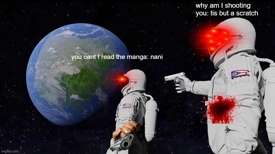 Always Has Been | why am I shooting you: tis but a scratch; you cant I read the manga: nani | image tagged in memes,always has been | made w/ Imgflip meme maker