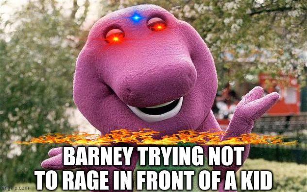 barney | BARNEY TRYING NOT TO RAGE IN FRONT OF A KID | image tagged in barney | made w/ Imgflip meme maker