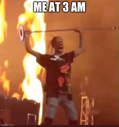 3am | ME AT 3 AM | image tagged in travis scott,3am memes | made w/ Imgflip meme maker
