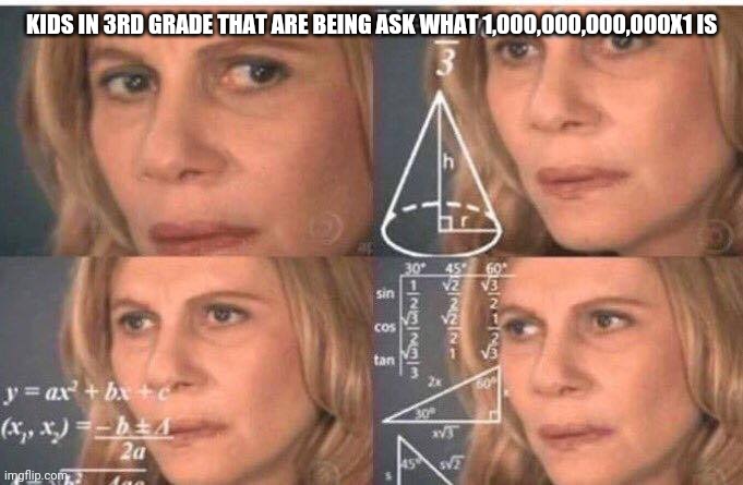 Math lady/Confused lady | KIDS IN 3RD GRADE THAT ARE BEING ASK WHAT 1,000,000,000,000X1 IS | image tagged in math lady/confused lady | made w/ Imgflip meme maker