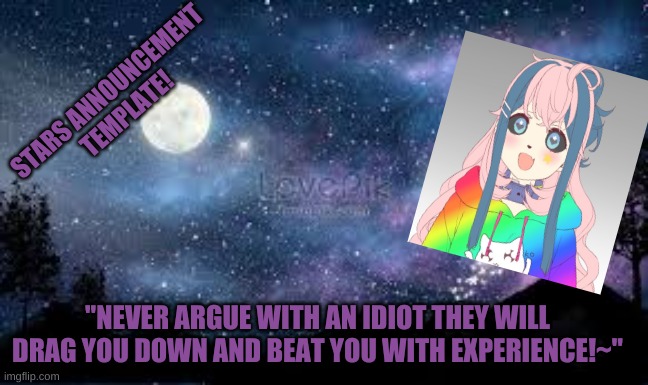 STARS ANNOUNCEMENT TEMPLATE! "NEVER ARGUE WITH AN IDIOT THEY WILL DRAG YOU DOWN AND BEAT YOU WITH EXPERIENCE!~" | made w/ Imgflip meme maker