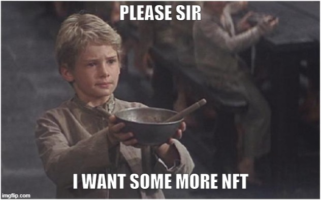 More NFT |  PLEASE SIR; I WANT SOME MORE NFT | image tagged in oliver twist please sir | made w/ Imgflip meme maker