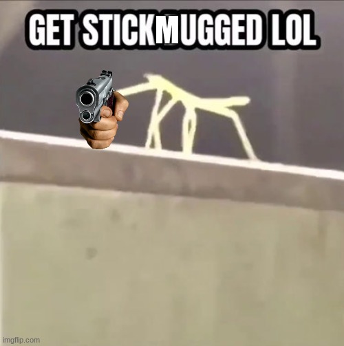 get stick mugged | M | image tagged in get stick bugged lol | made w/ Imgflip meme maker