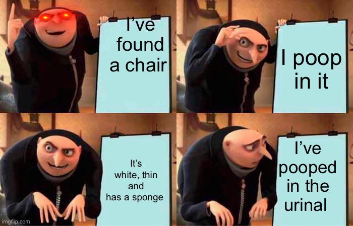 Pooping in the urnal | I’ve found a chair; I poop in it; I’ve pooped in the urinal; It’s white, thin and has a sponge | image tagged in memes,gru's plan | made w/ Imgflip meme maker