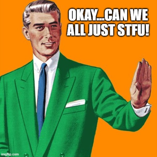 Enough already! | OKAY...CAN WE ALL JUST STFU! | image tagged in stfu | made w/ Imgflip meme maker