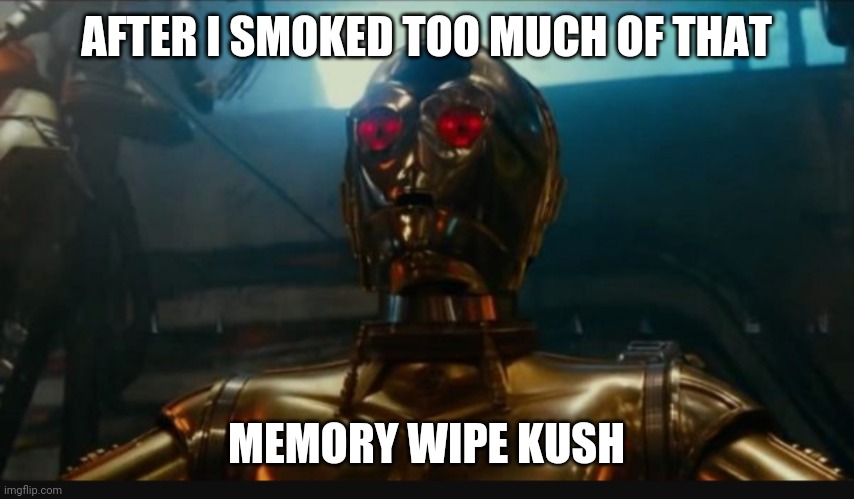 AFTER I SMOKED TOO MUCH OF THAT; MEMORY WIPE KUSH | image tagged in funny memes,c3p0,memes | made w/ Imgflip meme maker