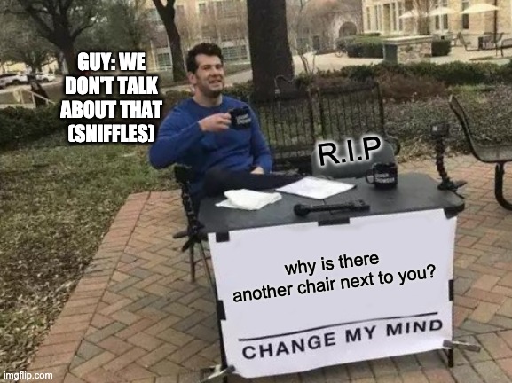 Do a coffin dance for the chair | GUY: WE DON'T TALK ABOUT THAT (SNIFFLES); R.I.P; why is there another chair next to you? | image tagged in memes,change my mind | made w/ Imgflip meme maker