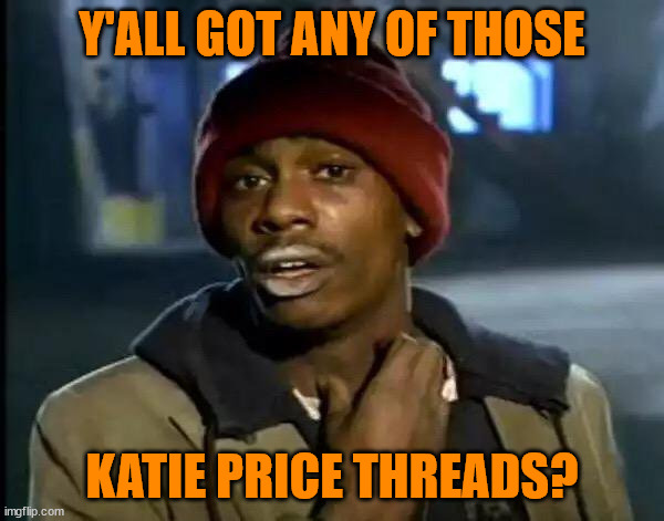 Y'all Got Any More Of That | Y'ALL GOT ANY OF THOSE; KATIE PRICE THREADS? | image tagged in memes,y'all got any more of that | made w/ Imgflip meme maker