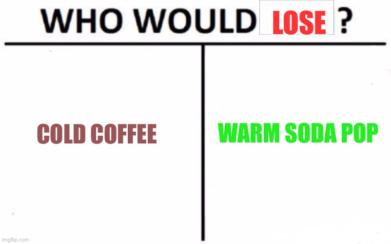Who Would Win? | LOSE; WARM SODA POP; COLD COFFEE | image tagged in memes,who would win | made w/ Imgflip meme maker