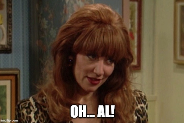 Peggy Bundy | OH... AL! | image tagged in peggy bundy | made w/ Imgflip meme maker