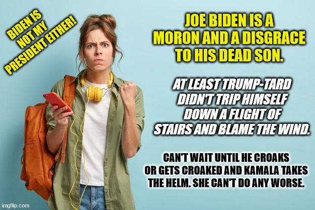 JOE BIDEN IS A MORON AND A DISGRACE TO HIS DEAD SON. AT LEAST TRUMP-TARD DIDN'T TRIP HIMSELF DOWN A FLIGHT OF STAIRS AND BLAME THE WIND. CAN | made w/ Imgflip meme maker