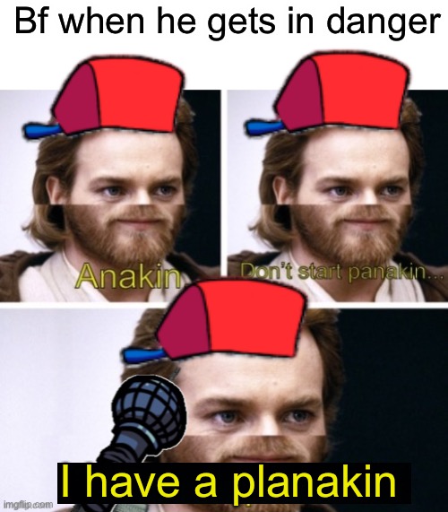Why | Bf when he gets in danger; I have a planakin | image tagged in anakin has a planakin,friday night funkin | made w/ Imgflip meme maker