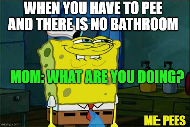 That potty, I need it | WHEN YOU HAVE TO PEE AND THERE IS NO BATHROOM; MOM: WHAT ARE YOU DOING? ME: PEES | image tagged in memes,don't you squidward | made w/ Imgflip meme maker